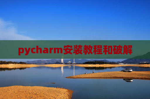 pycharm安装教程和破解 pycharm安装教程和破解